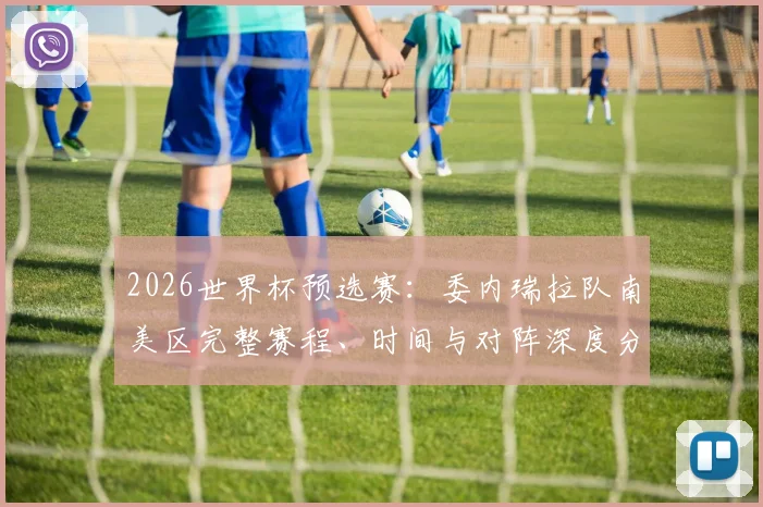 2026世界杯预选赛:委内瑞拉队南美区完整赛程、时间与对阵深度分析