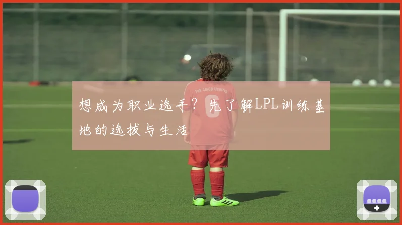想成为职业选手？先了解LPL训练基地的选拔与生活