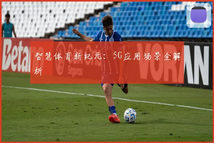 智慧体育新纪元：5G应用场景全解析