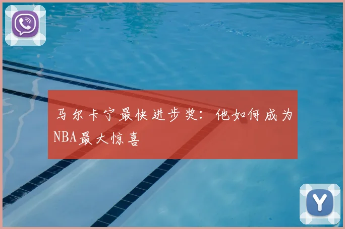 马尔卡宁最快进步奖：他如何成为NBA最大惊喜