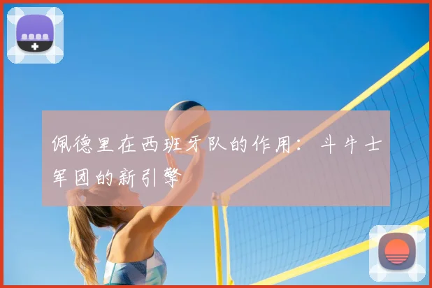 佩德里在西班牙队的作用：斗牛士军团的新引擎
