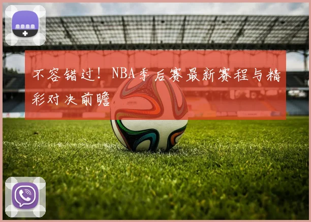 不容错过！NBA季后赛最新赛程与精彩对决前瞻