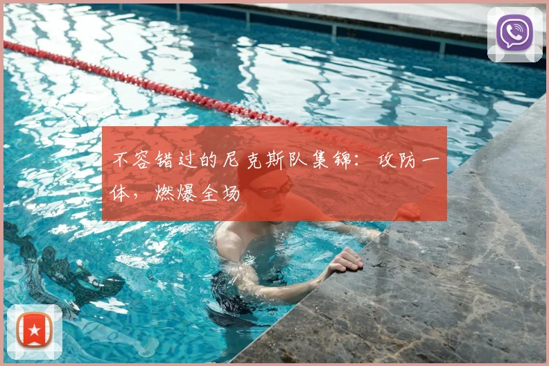 不容错过的尼克斯队集锦：攻防一体，燃爆全场
