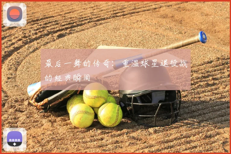 最后一舞的传奇：重温球星退役战的经典瞬间