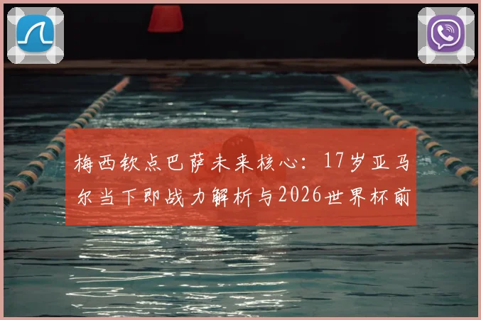 梅西钦点巴萨未来核心：17岁亚马尔当下即战力解析与2026世界杯前景展望，他能否超越梅西？