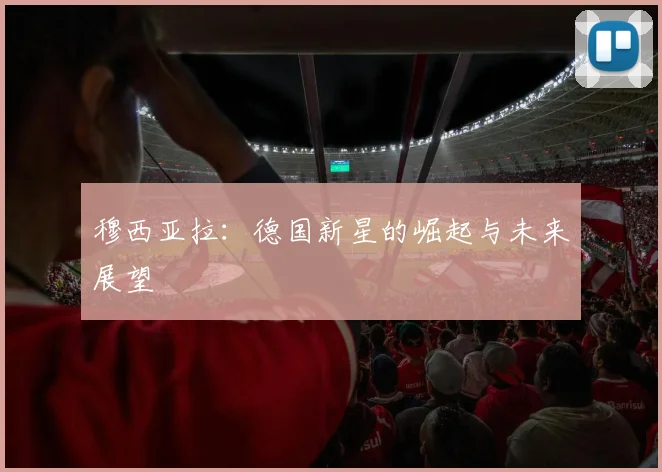 穆西亚拉：德国新星的崛起与未来展望