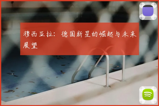 穆西亚拉：德国新星的崛起与未来展望