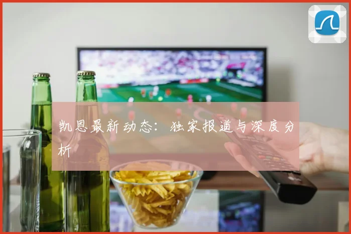 凯恩最新动态:独家报道与深度分析