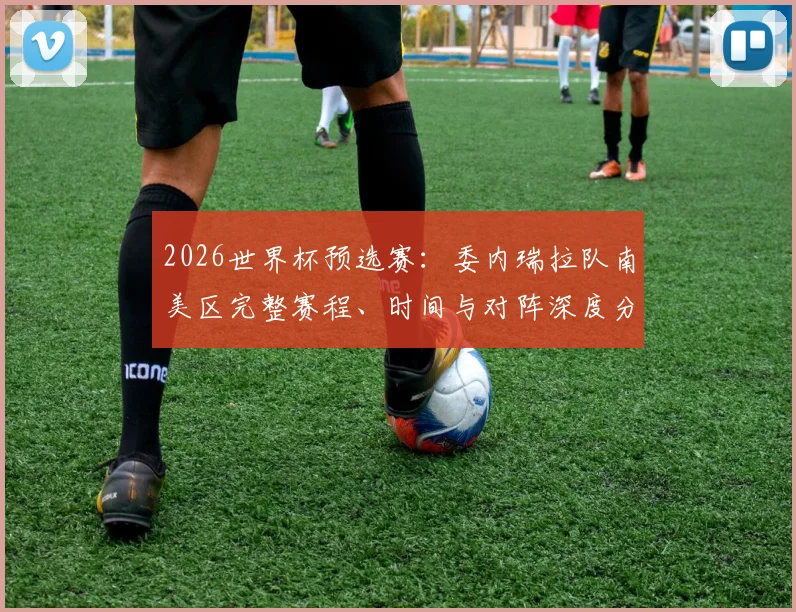 2026世界杯预选赛:委内瑞拉队南美区完整赛程、时间与对阵深度分析