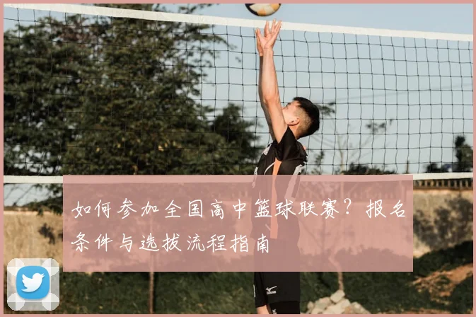 如何参加全国高中篮球联赛？报名条件与选拔流程指南