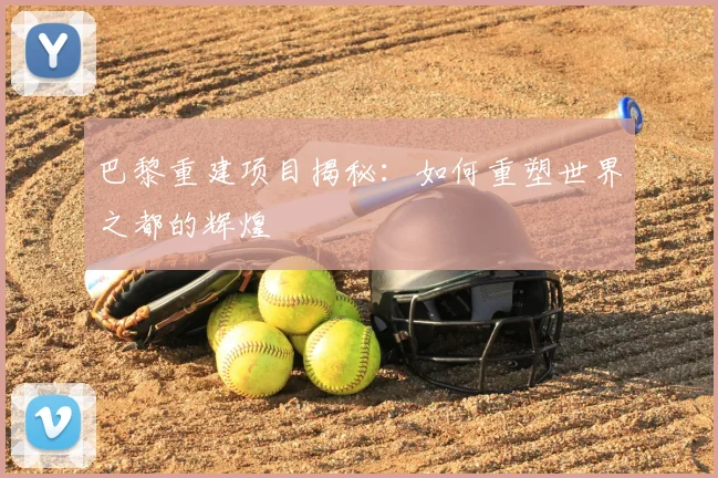 巴黎重建项目揭秘：如何重塑世界之都的辉煌