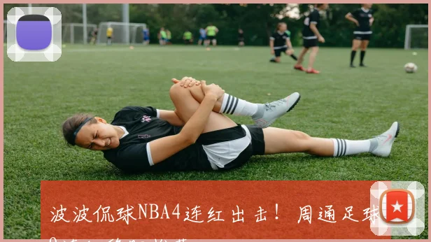 波波侃球NBA4连红出击！周通足球9连红稳胆推荐