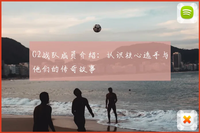 G2战队成员介绍：认识核心选手与他们的传奇故事