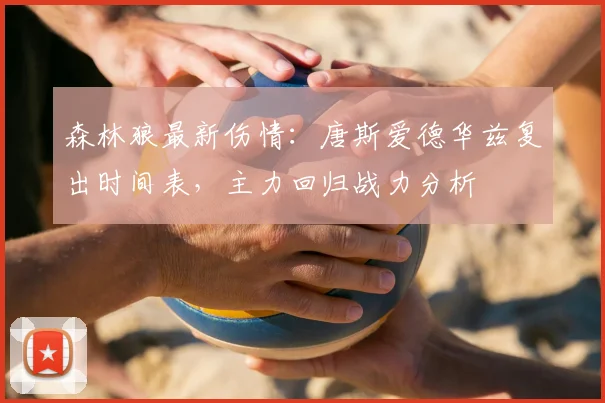 森林狼最新伤情:唐斯爱德华兹复出时间表,主力回归战力分析